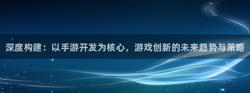 豪门国际预测官网：深度构建：以手游开发为核心，游戏创新的未来